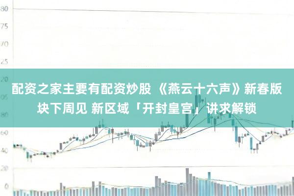 配资之家主要有配资炒股 《燕云十六声》新春版块下周见 新区域「开封皇宫」讲求解锁