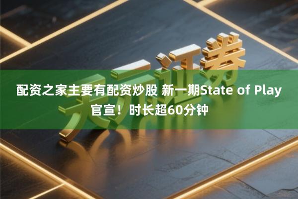 配资之家主要有配资炒股 新一期State of Play官宣！时长超60分钟