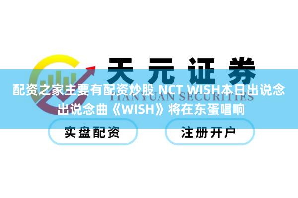 配资之家主要有配资炒股 NCT WISH本日出说念 出说念曲《WISH》将在东蛋唱响