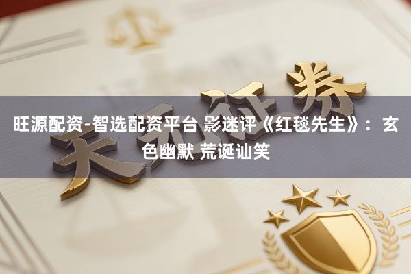 旺源配资-智选配资平台 影迷评《红毯先生》：玄色幽默 荒诞讪笑