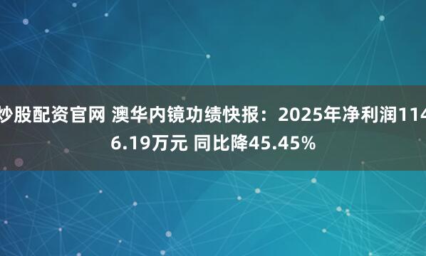 炒股配资官网 澳华内镜功绩快报：2025年净利润1146.19万元 同比降45.45%