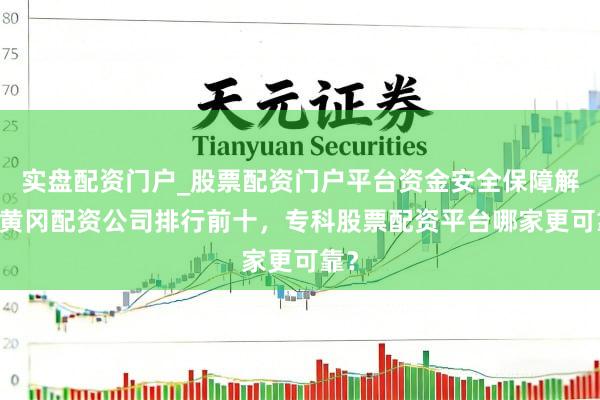 实盘配资门户_股票配资门户平台资金安全保障解析 黄冈配资公司排行前十，专科股票配资平台哪家更可靠？